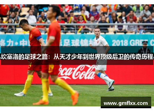 坎塞洛的足球之路：从天才少年到世界顶级后卫的传奇历程