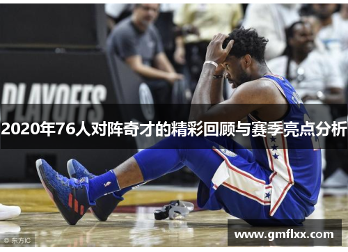 2020年76人对阵奇才的精彩回顾与赛季亮点分析