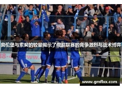 奥伦堡与索契的较量揭示了俄超联赛的竞争激烈与战术博弈