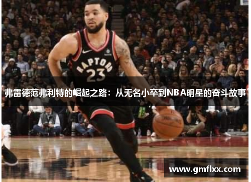 弗雷德范弗利特的崛起之路：从无名小卒到NBA明星的奋斗故事