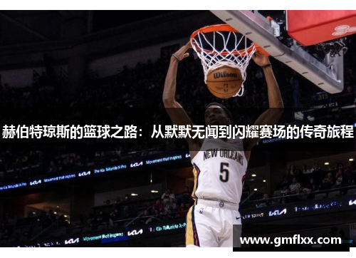 赫伯特琼斯的篮球之路：从默默无闻到闪耀赛场的传奇旅程
